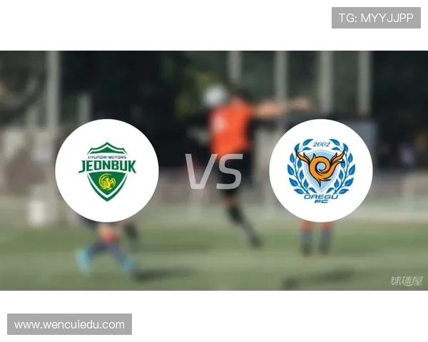 大邱对阵全北现代精彩直播全程回顾与赛后分析 大邱对阵全北现代精彩直播全程回顾与赛后分析